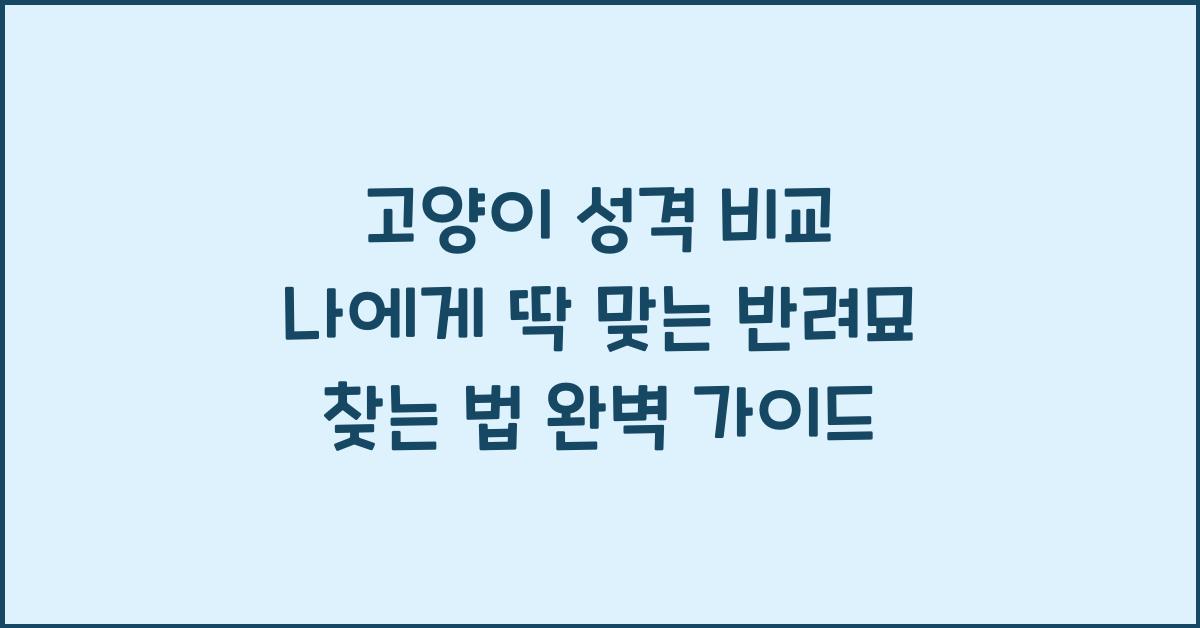 고양이 성격 비교! 나에게 딱 맞는 반려묘 찾는 법
