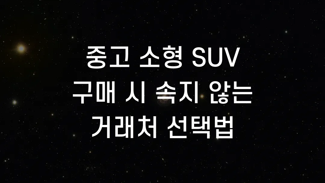 중고 소형 SUV 구매 시 속지 않는 거래처 선택법