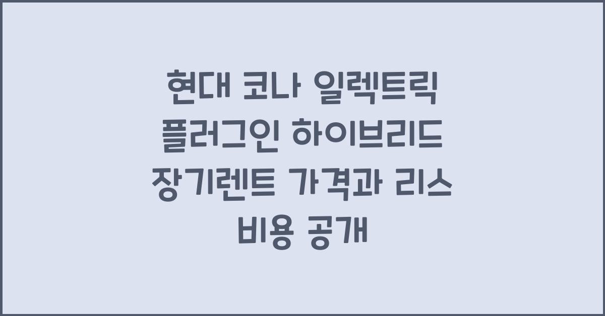 현대 코나 일렉트릭 플러그인 하이브리드 장기렌트 가격, 리스 비용