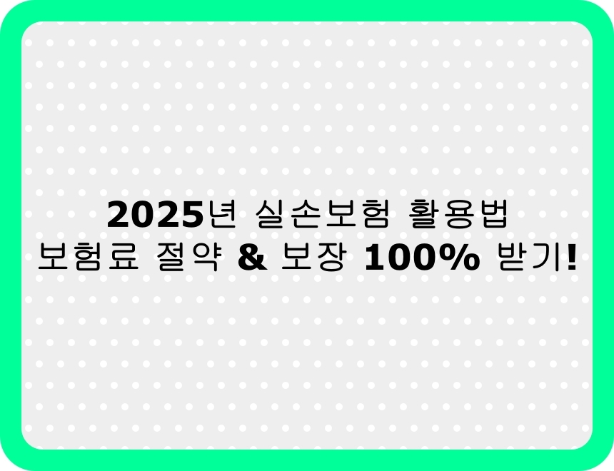 2025년 실손보험 활용법 – 보험료 절약 &amp; 보장 100% 받는 방법