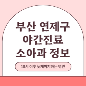부산 연제구 야간진료 소아과 병원 (18시 이후 늦게까지하는 병원)