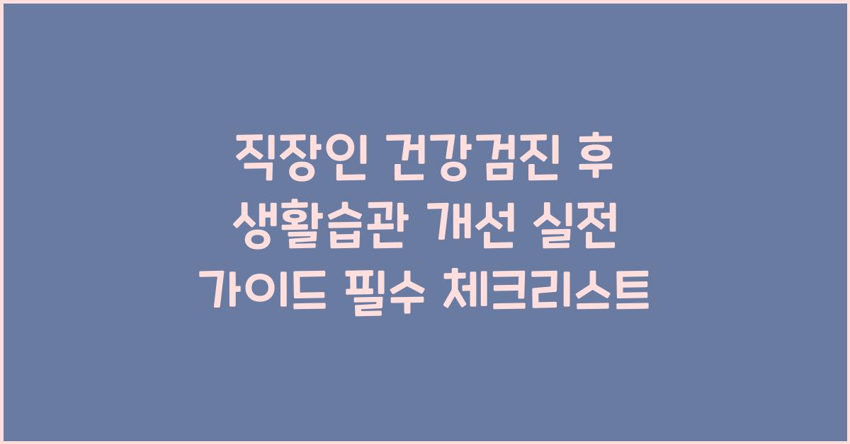 직장인 건강검진 후 생활습관 개선 실전 가이드