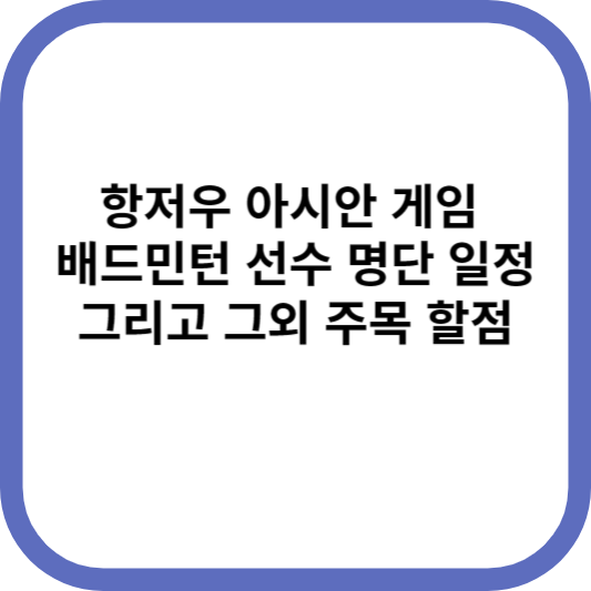 항저우 아시안 게임 배드민턴 선수 명단 일정 그리고 그외 주목 할 점