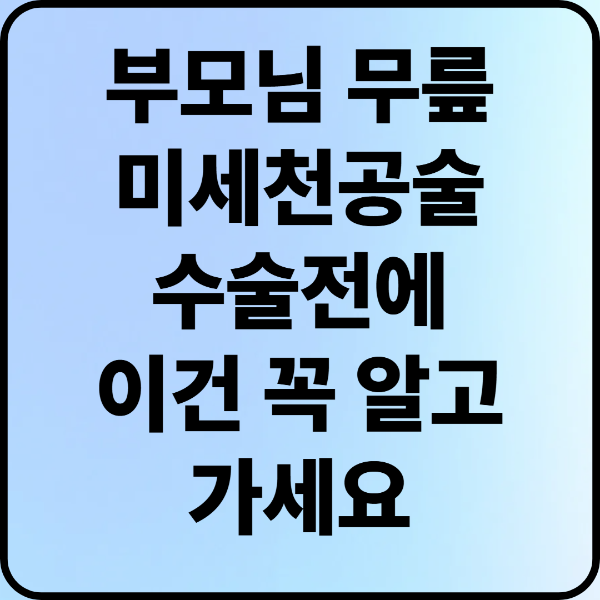 부모님 무릎 미세천공술, 수술 전에 이건 꼭 알고 가세요!