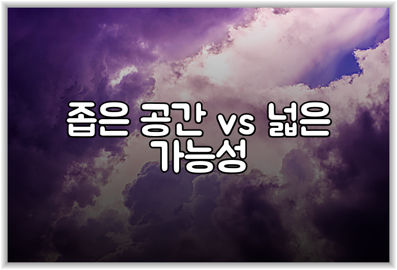 좁은 공간 vs 넓은 가능성