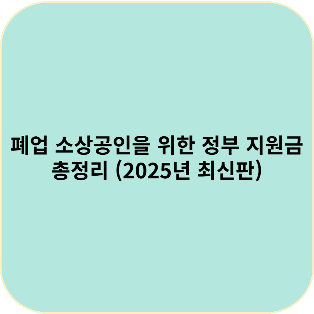 폐업 소상공인을 위한 정부 지원금 총정리 (2025년 최신판)