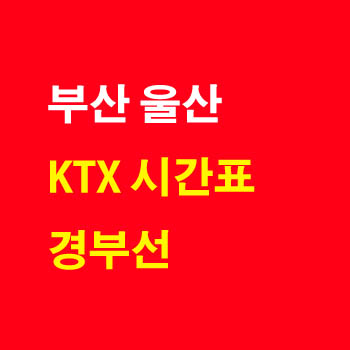 부산 울산, 울산 부산 KTX 기차 시간표 및 운임 요금표