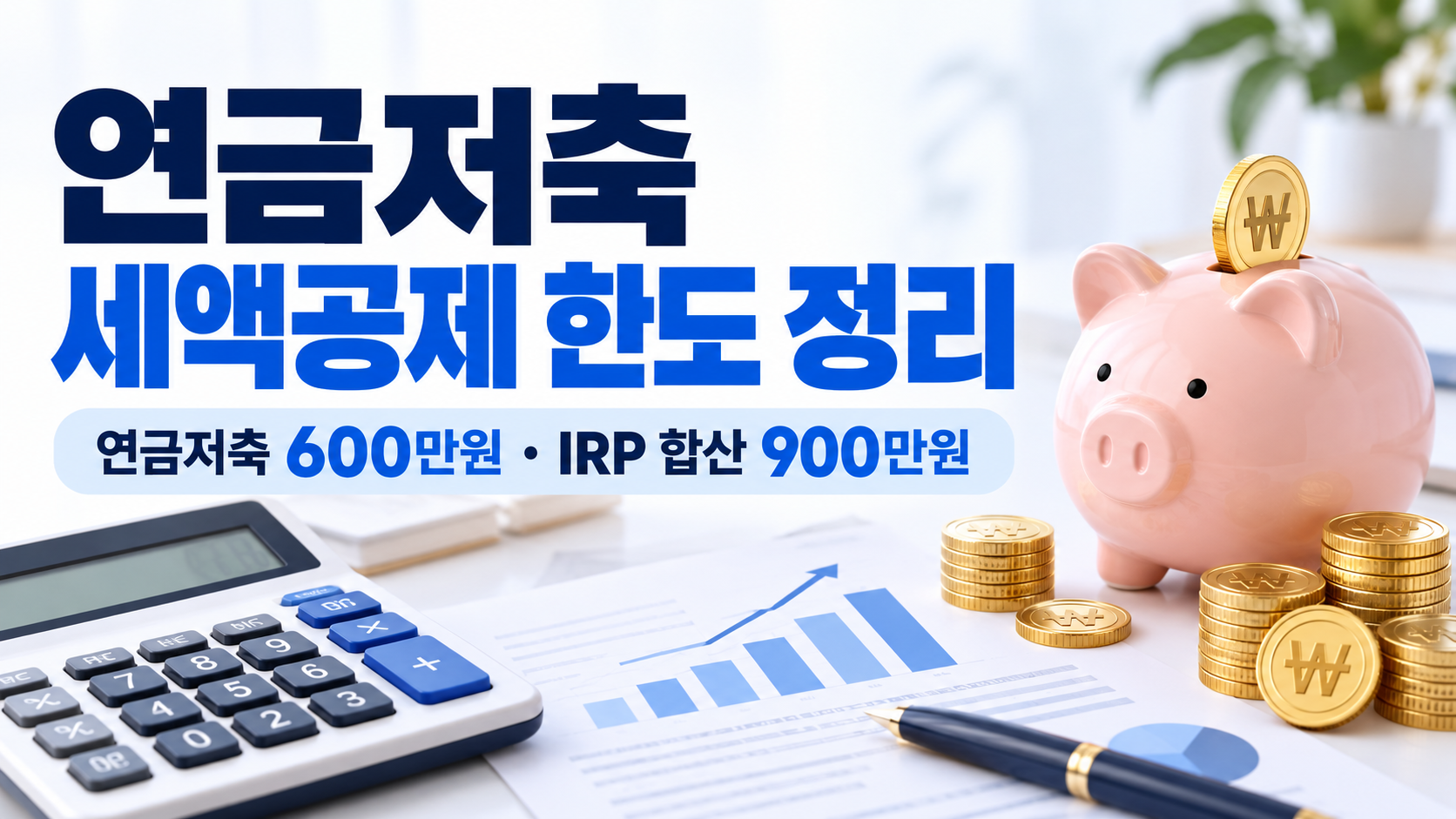 연금저축 세액공제 한도 총정리|600만원·IRP 900만원, 얼마나 돌려받을까?