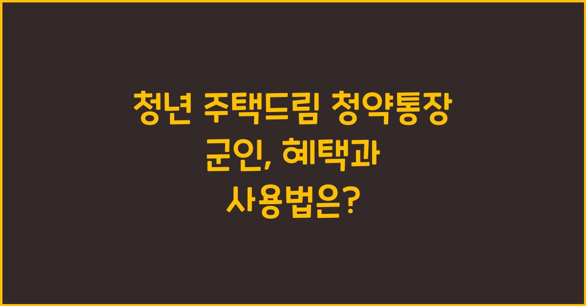 청년 주택드림 청약통장 군인
