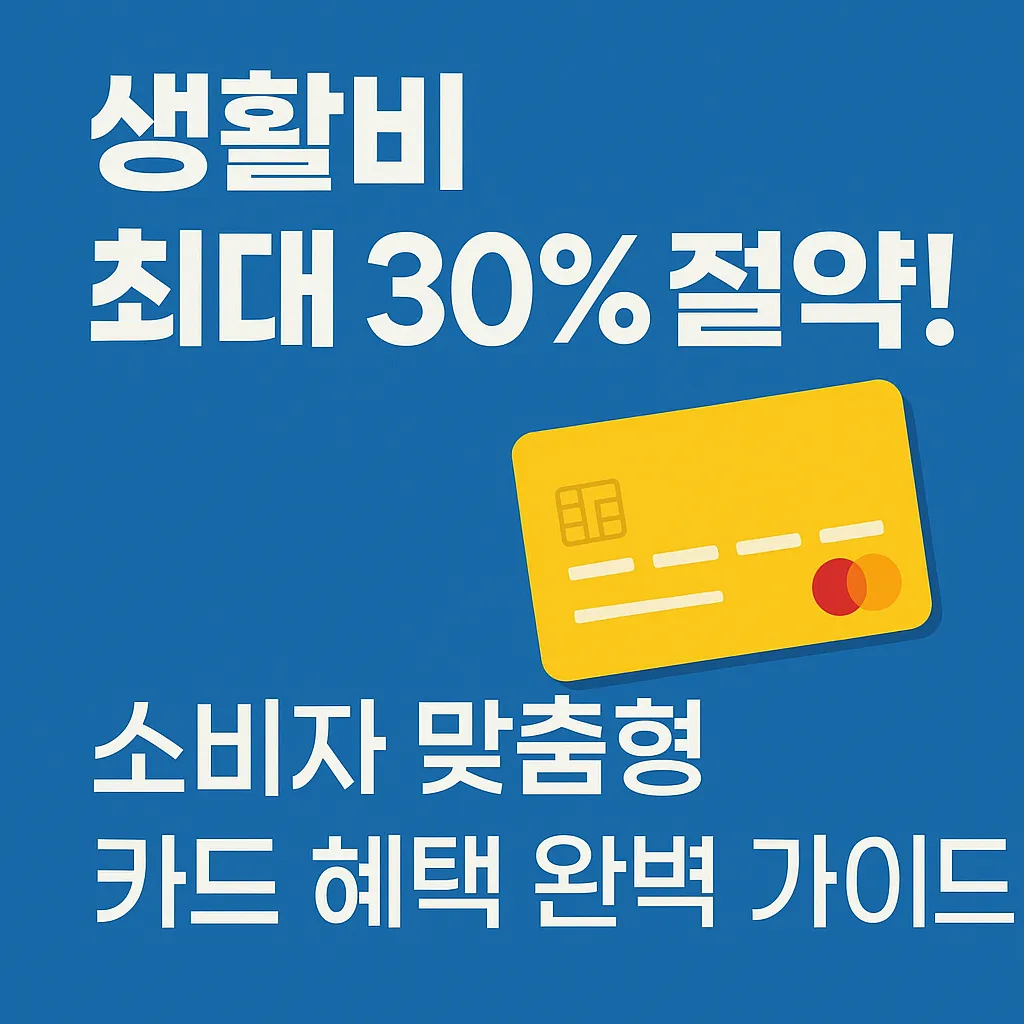 생활비 최대 30% 절약! 소비자 맞춤형 카드 혜택 완벽 가이드