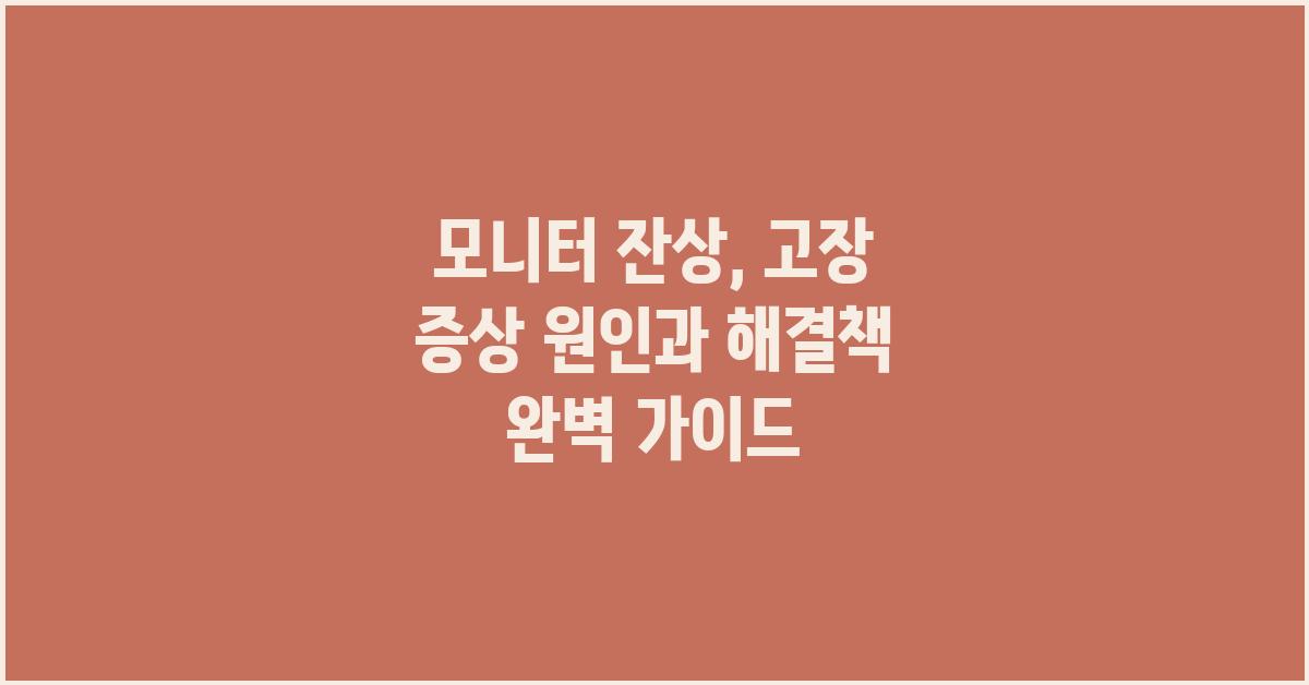 모니터 잔상, 고장 증상 원인과 해결책