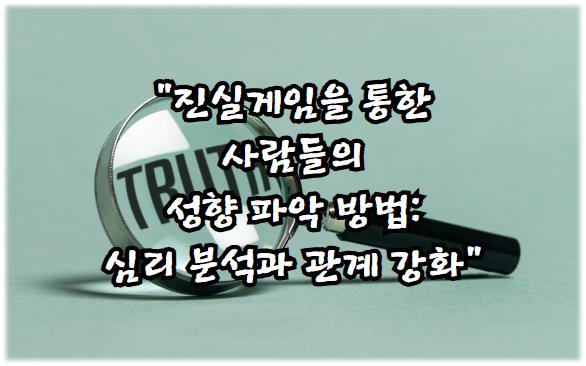 진실게임을 통한 사람들의 성향 파악 방법: 심리 분석과 관계 강화