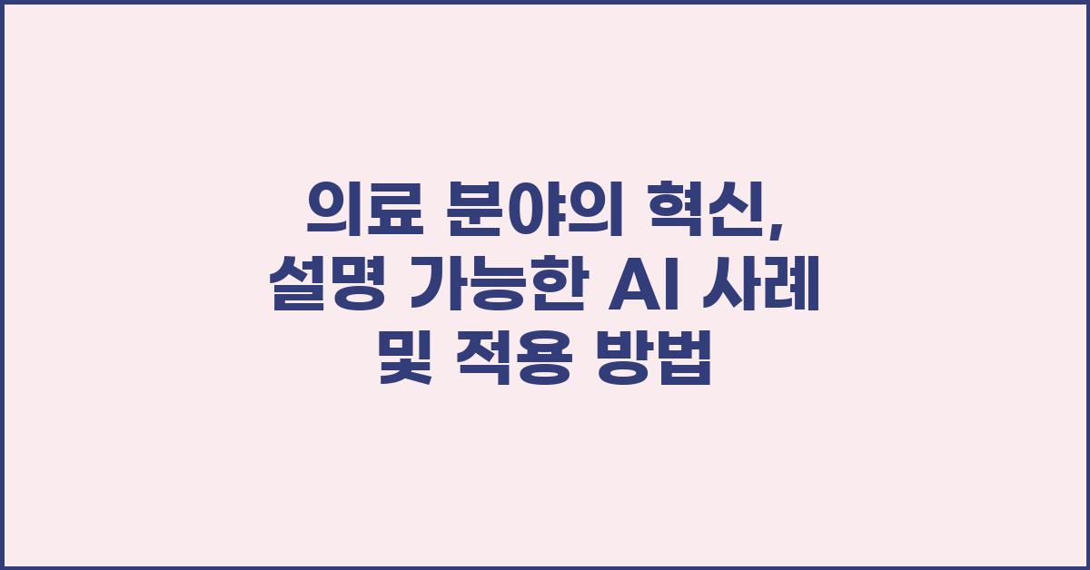 의료 분야의 혁신: 설명 가능한 AI 활용 사례
