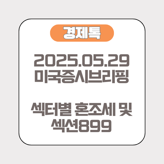 [2025.05.29 미국증시브리핑] 섹터별 혼조세 및 섹션899 논란