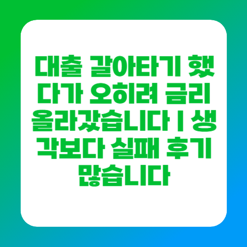 대출 갈아타기 했다가 오히려 금리 올라갔습니다｜생각보다 실패 후기 많습니다
