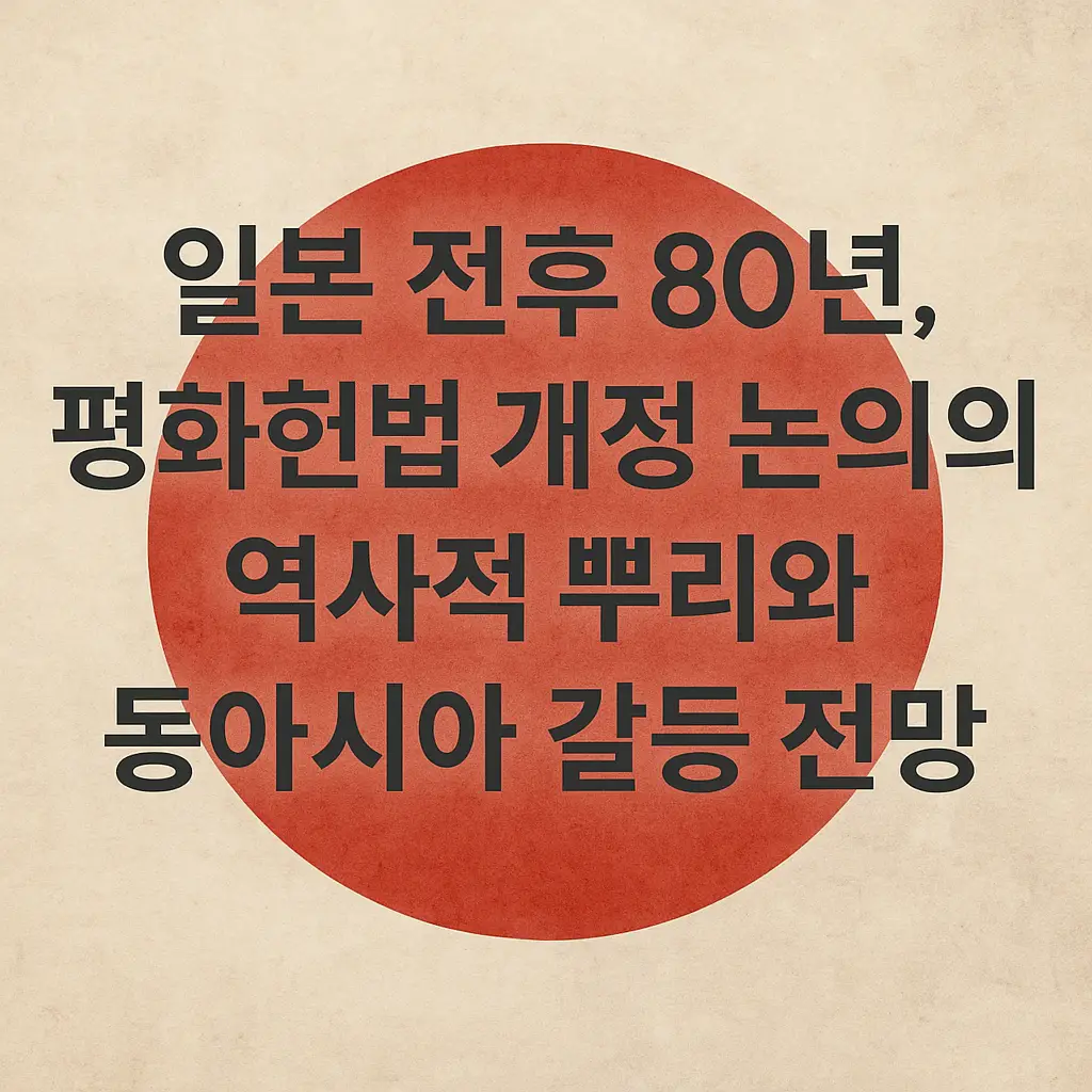 일본 국기 일장기의 붉은 원 위에 &quot;일본 전후 80년, 평화헌법 개정 논의의 역사적 뿌리와 동아시아 갈등 전망&quot;이라는 한글 문구가 적힌 썸네일