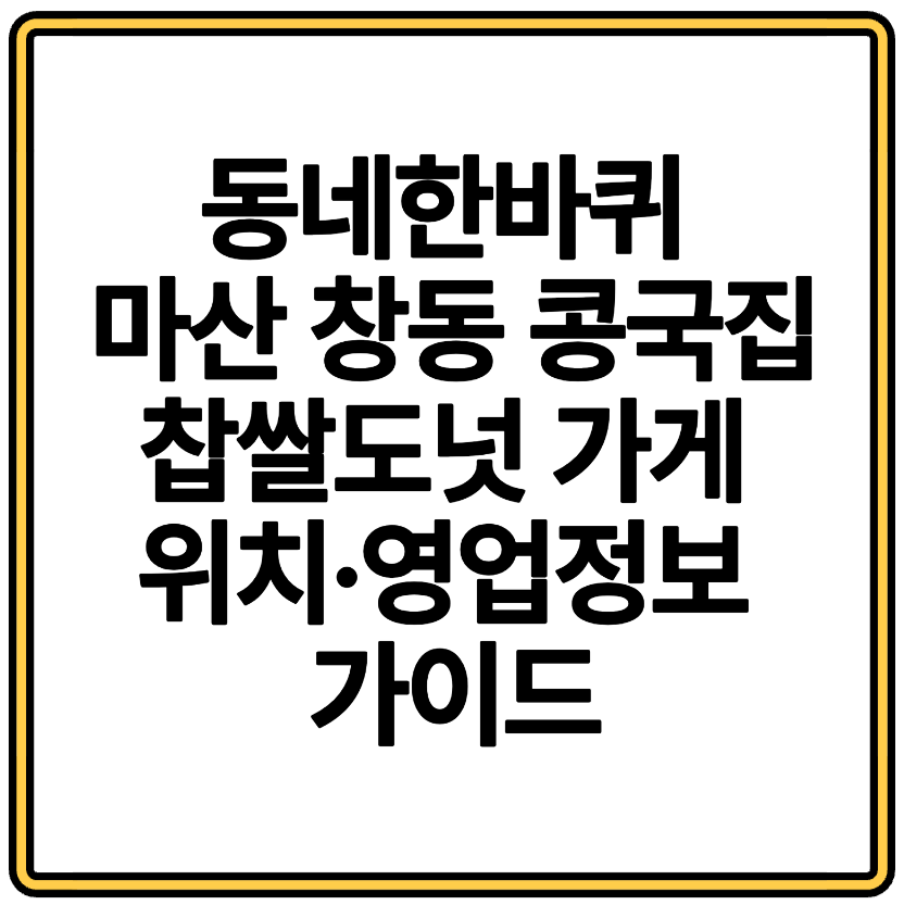동네한바퀴 마산 창동 콩국집 찹쌀도넛 가게 위치·영업정보 가이드