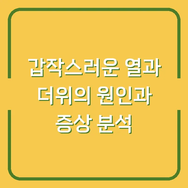 갑작스러운 열과 더위의 원인과 증상 분석