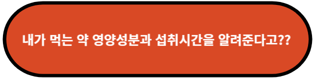내가 먹는 약 영양성분과 섭취시간을 알려준다고??