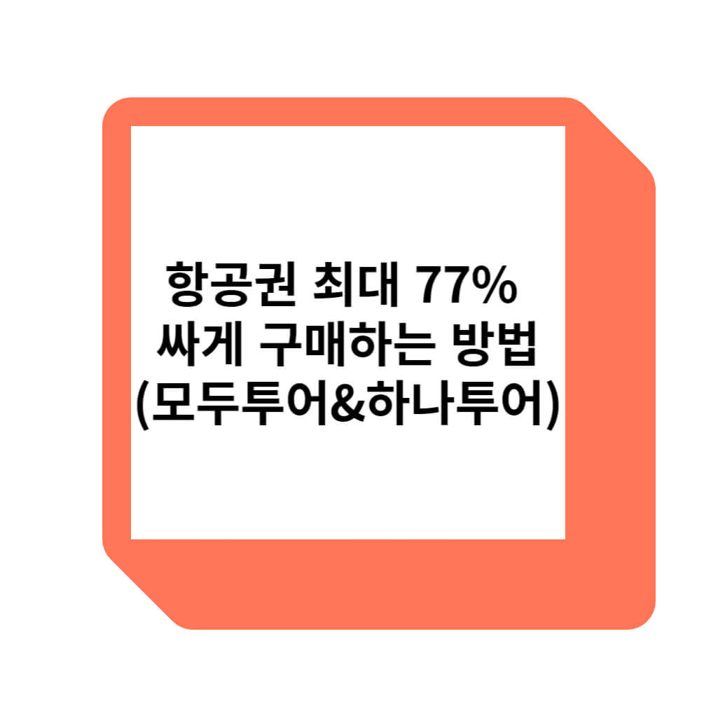항공권을 최대 77%까지 싸게 할인받아서 구매할 수 있는 방법입니다.