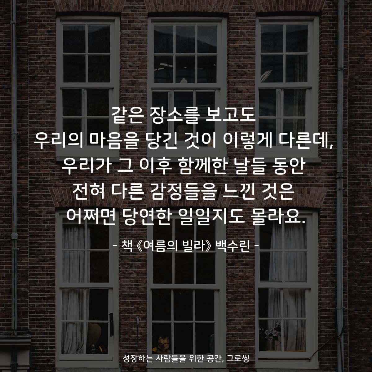 같은 장소를 보고도
우리의 마음을 당긴 것이 이렇게 다른데,
우리가 그 이후 함께한 날들 동안
전혀 다른 감정들을 느낀 것은
어쩌면 당연한 일일지도 몰라요.