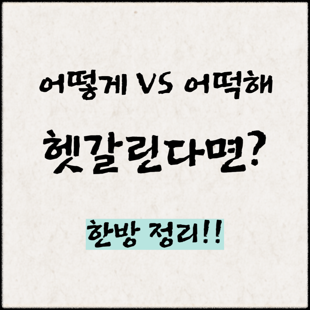 &lsquo;어떻게&rsquo;VS &lsquo;어떻해&rsquo; 헷갈린다면? 한방정리!