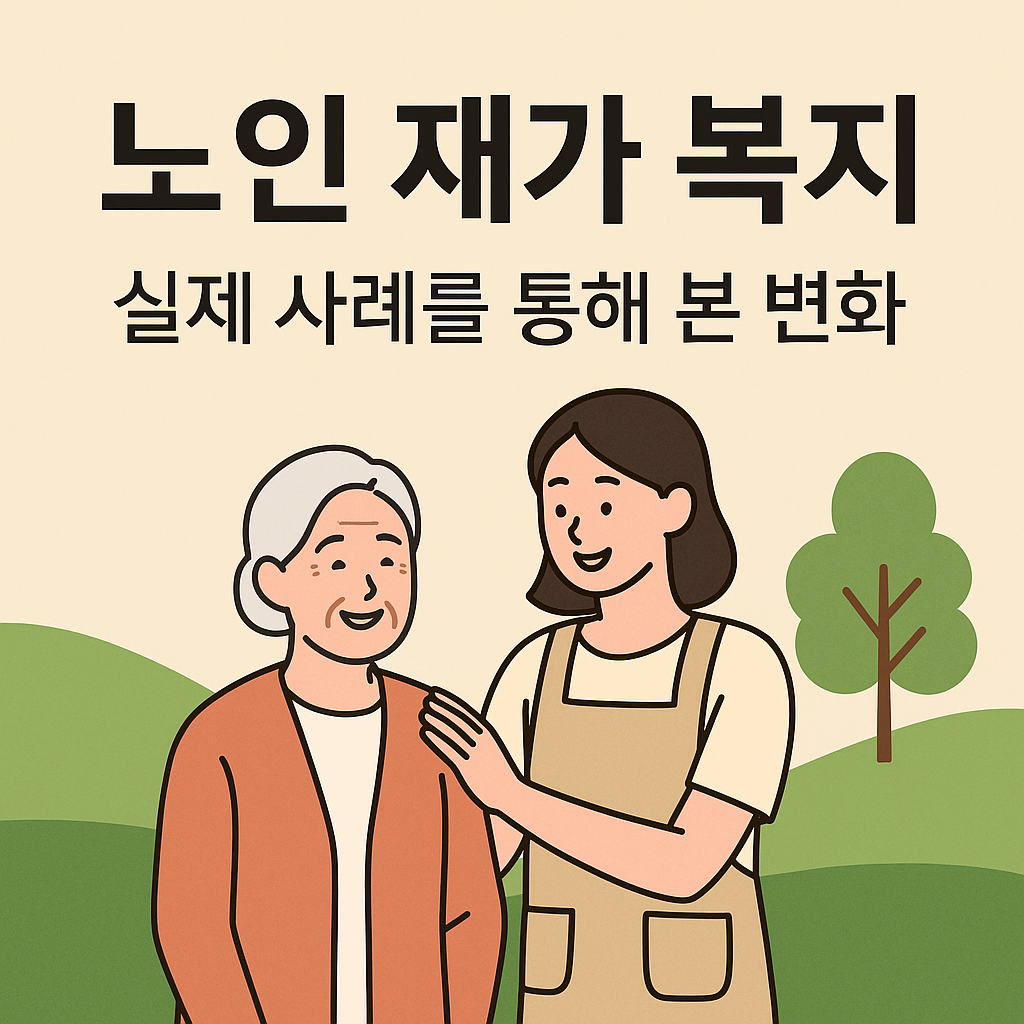 노인 재가 복지, 실제 사례를 통해 본 변화