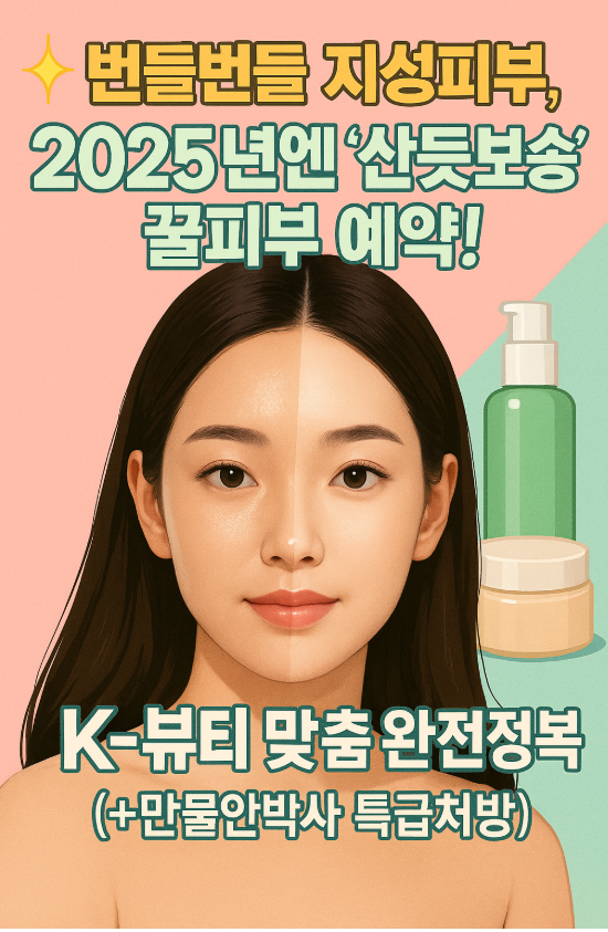 ✨ 번들번들 지성피부, 2025년엔 '산뜻보송' 꿀피부 예약! K-뷰티 맞춤 완전정복 (+만물안박사 특급처방)