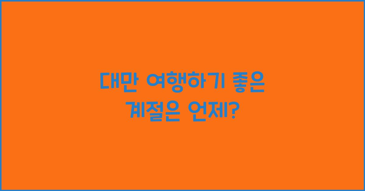대만 여행하기 좋은 계절
