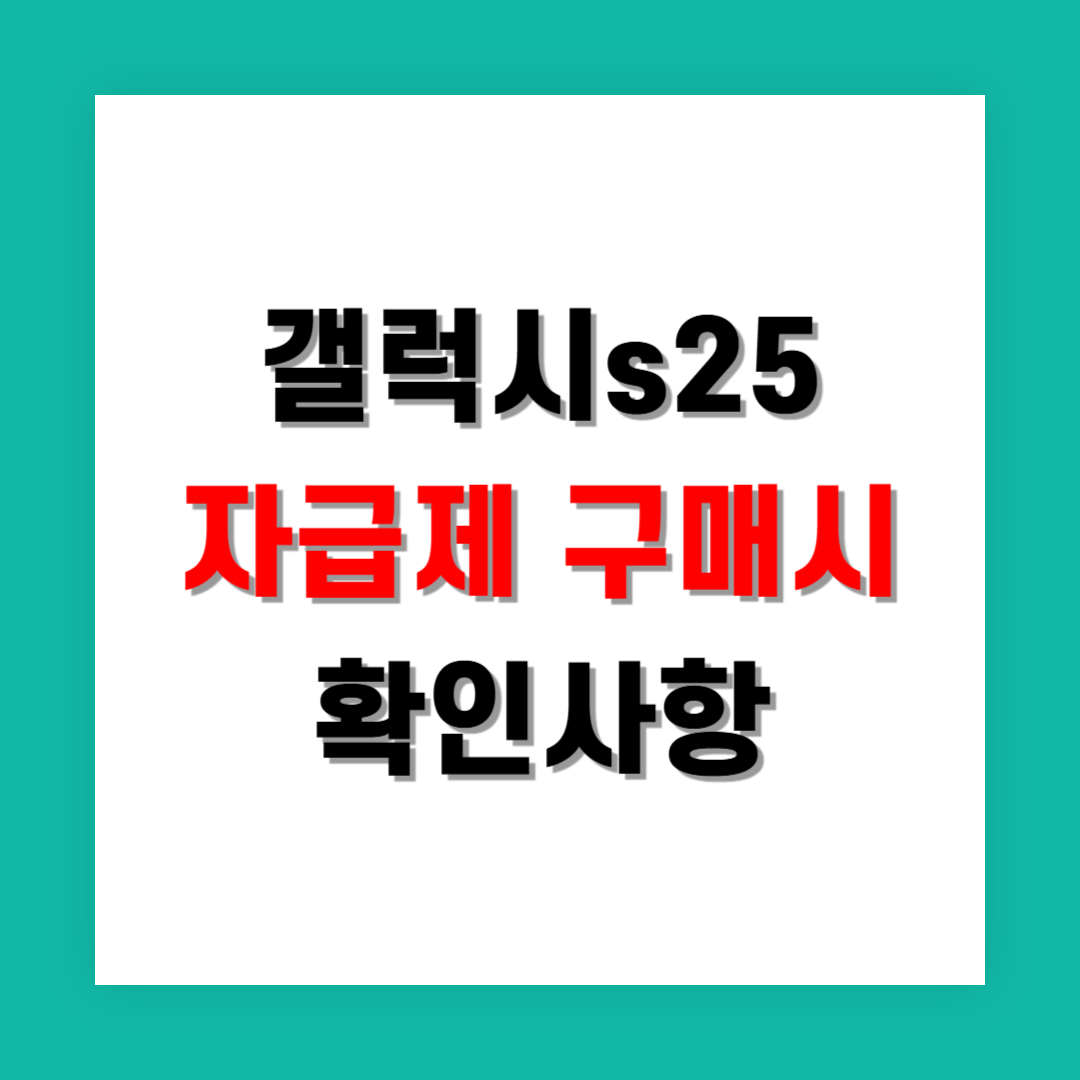 갤럭시S25 자급제 구매할 때 꼭 확인해야 할 점