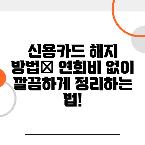 신용카드 해지 방법🔄 연회비 없이 깔끔하게 정리하는 법!