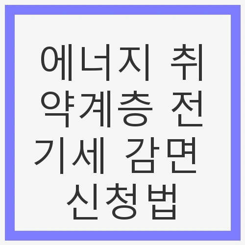 에너지 취약계층 전기세 감면 신청법
