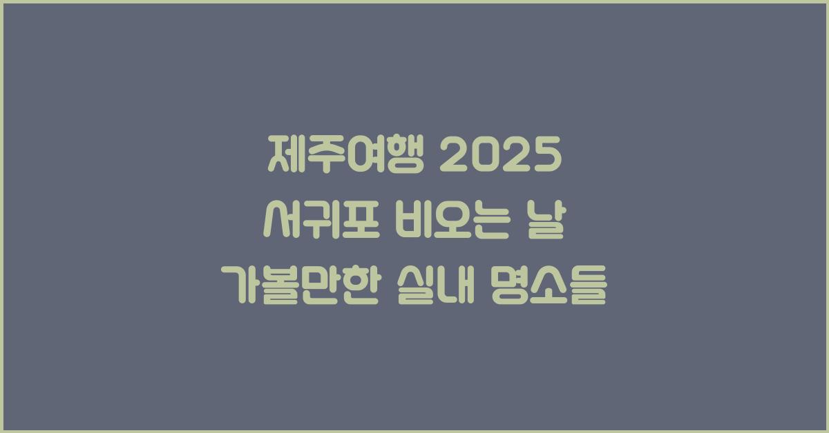 [제주여행] 2025 서귀포 가볼만한곳 비오는날