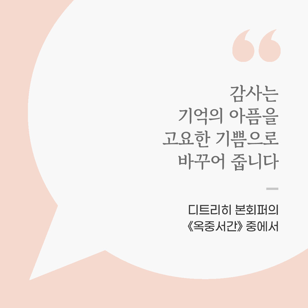 감사는 기억의 아픔을 고요한 기쁨으로 바꾸어 줍니다. (디트리히 본회퍼의 《옥중서간》 중에서) 좋은 글 이미지