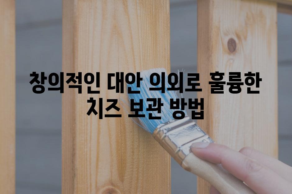 창의적인 대안 의외로 훌륭한 치즈 보관 방법