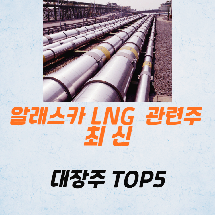 알래스카 LNG 관련주 대장주 가스관 테마주 TOP5