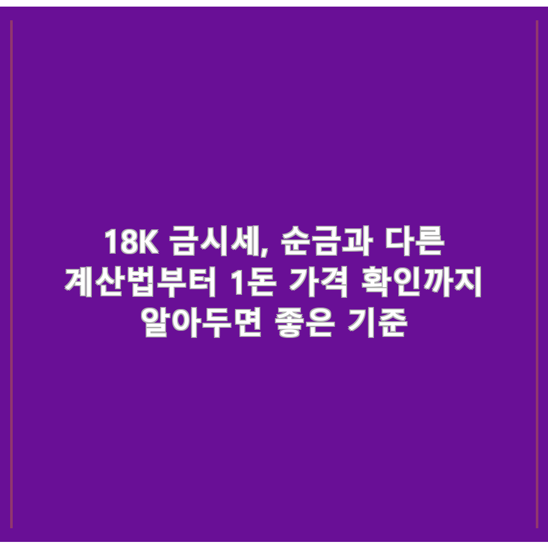 18K 금시세, 순금과 다른 계산법부터 1돈 가격 확인까지 알아두면 좋은 기준
