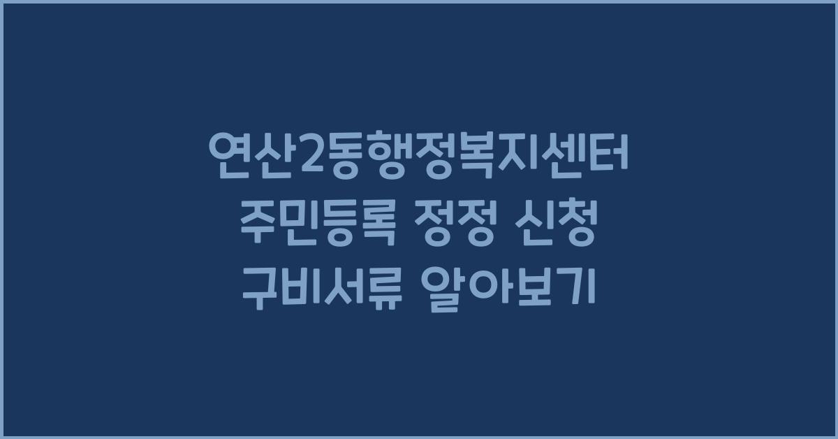 연산2동행정복지센터 주민등록 정정 신청 구비서류