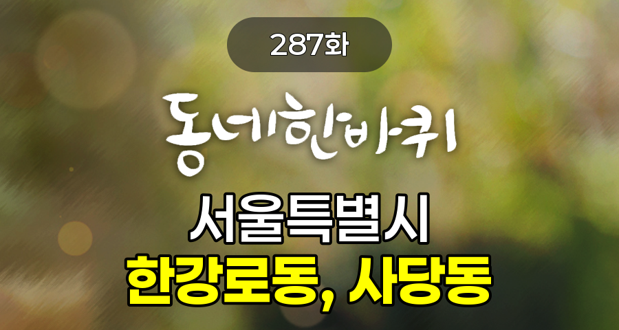 KBS 동네한바퀴 서울특별시 한강로동, 사당동 287화 2024년 9월 21일 맛집 식당 업체 촬영장소 촬영지 정보, 따뜻한 정이 넘치는 이웃들의 공간, 한강로동 &amp; 사당동