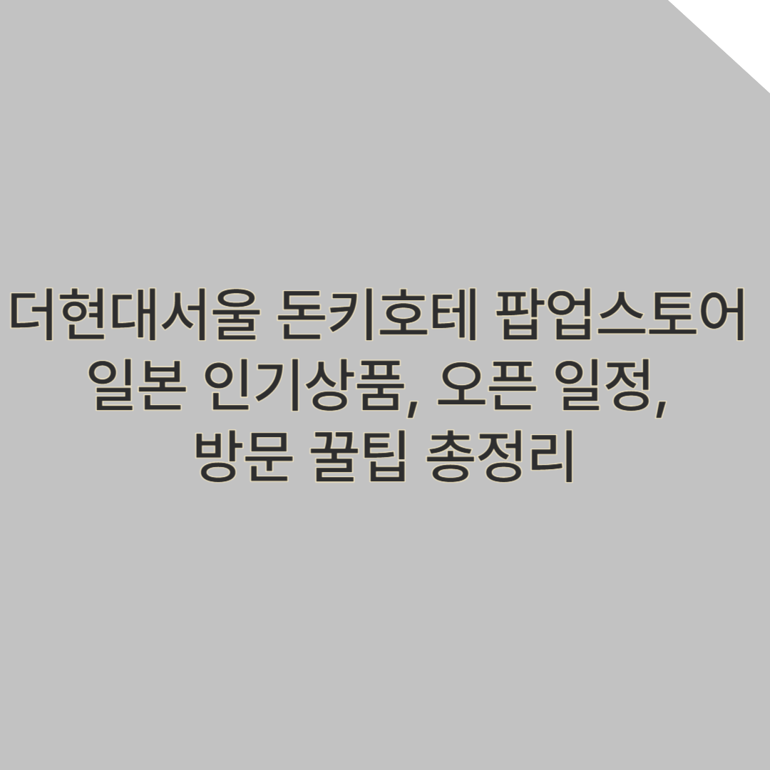 더현대서울 돈키호테 팝업스토어 – 일본 인기상품, 오픈 일정, 방문 꿀팁 총정리