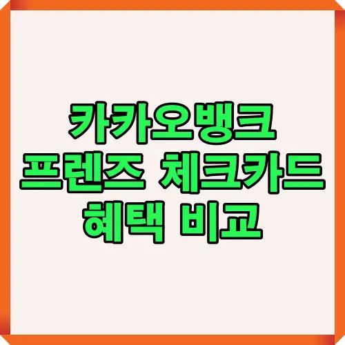 카카오뱅크 프렌즈 체크카드의 다양한 혜택 비교를 소개하는 표지형 디자인, 초록색 텍스트와 주황색 테두리로 시각적 강조