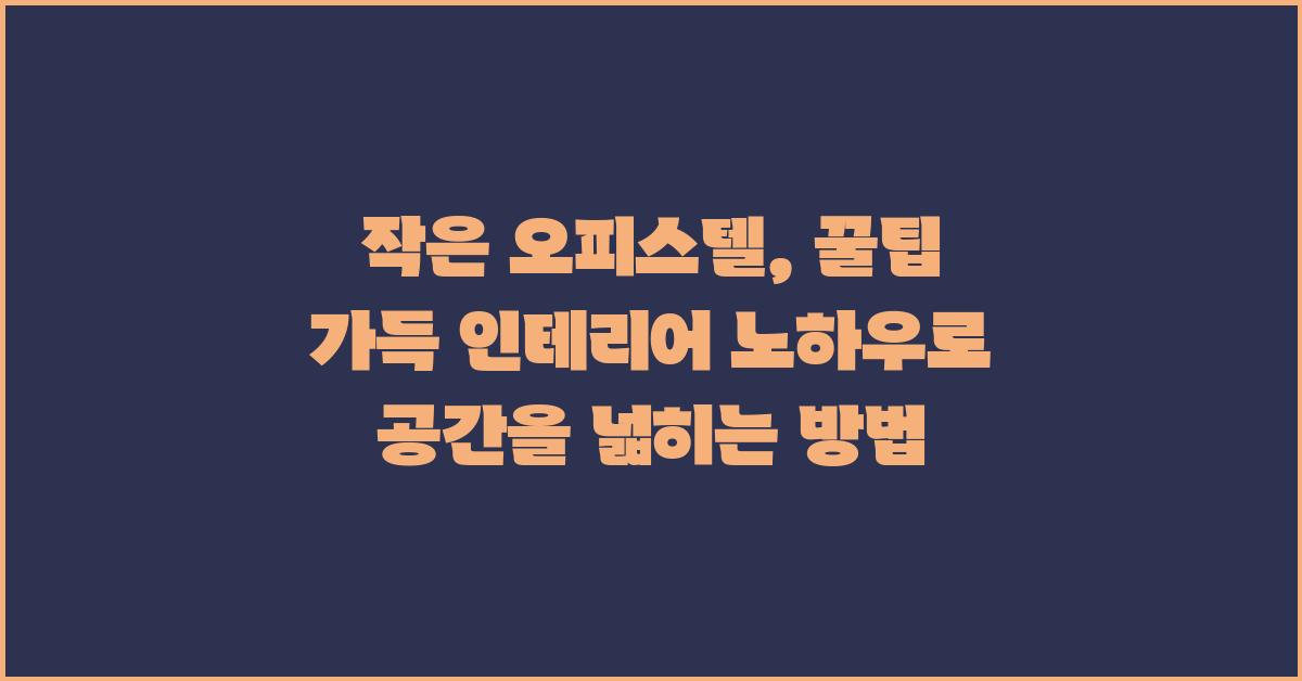 작은 오피스텔, 꿀팁 가득 인테리어 노하우