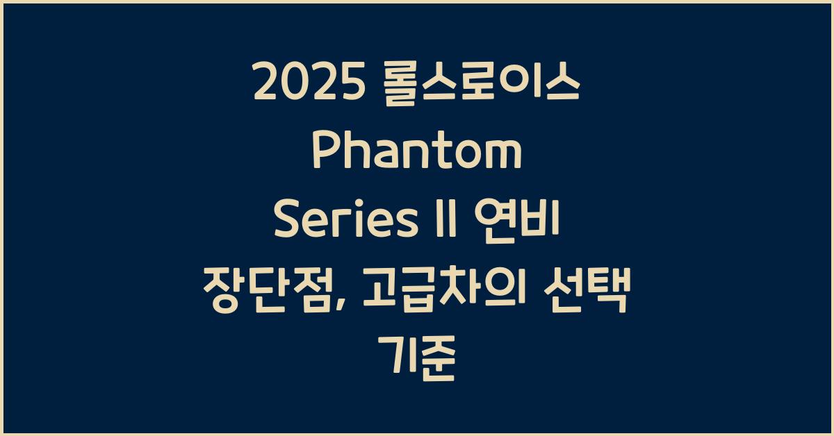 2025 롤스로이스 Phantom Series II 연비 장단점