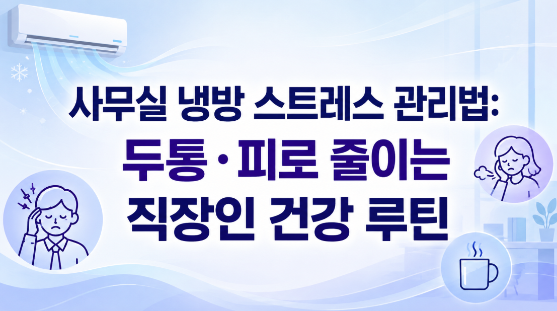 사무실 냉방 스트레스 관리법: 두통·피로 줄이는 직장인 건강 루틴