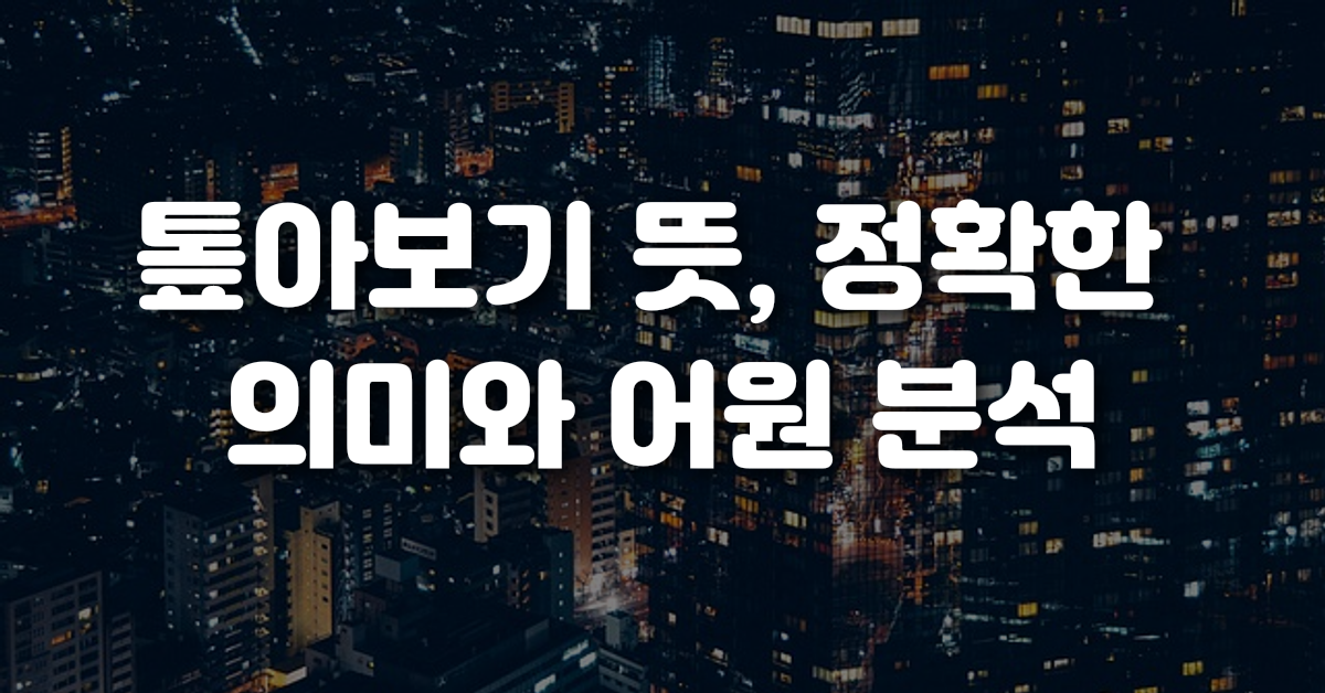 01-톺아보기_뜻_정확한_의미와_어원_분석