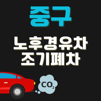 썸네일_중구 노후경유차 조기폐차 신청방법 (지원금액, 신청기간, 추가 차량구매 지원)