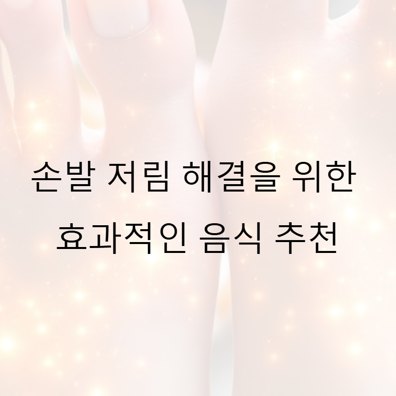 손발 저림 해결을 위한 효과적인 음식 추천