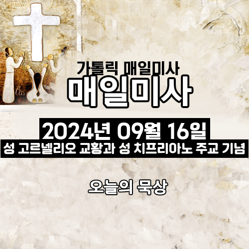 2024년 9월 16일 매일미사 성 고르넬리오 교황과 성 치프리아노 주교 순교자 기념일 오늘의 묵상