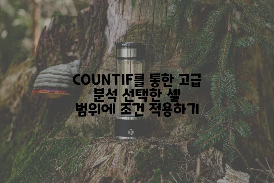 COUNTIF를 통한 고급 분석 선택한 셀 범위에 조건 적용하기