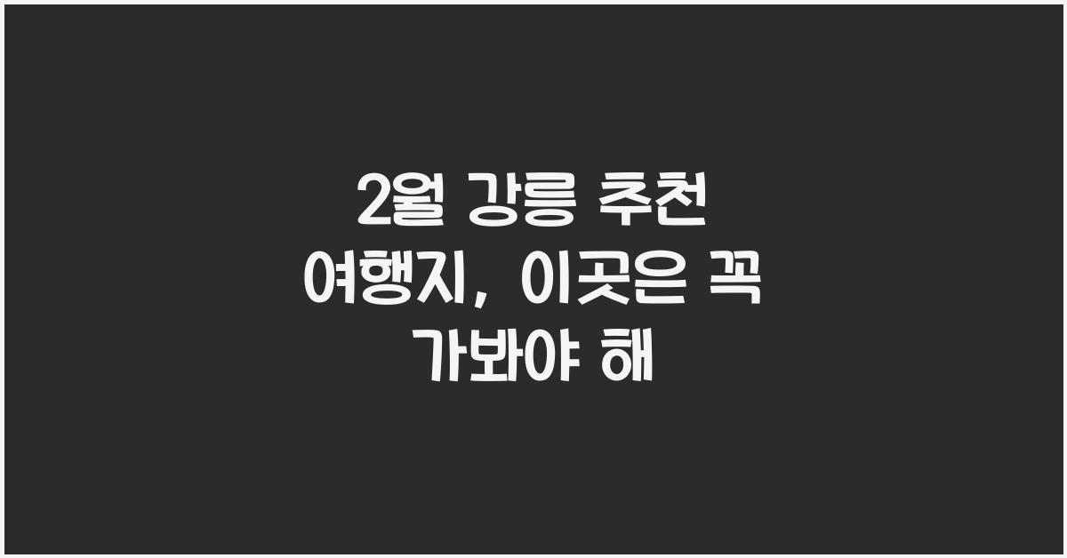 2월 강릉 추천 여행지